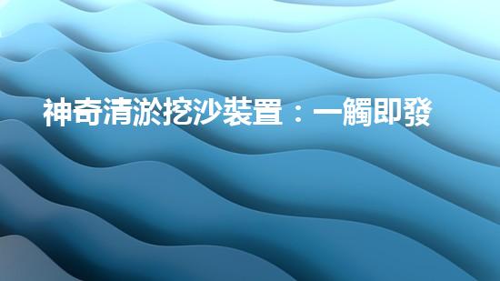 神奇清淤挖沙裝置：一觸即發(fā)，你敢不敢挑戰(zhàn)它？
